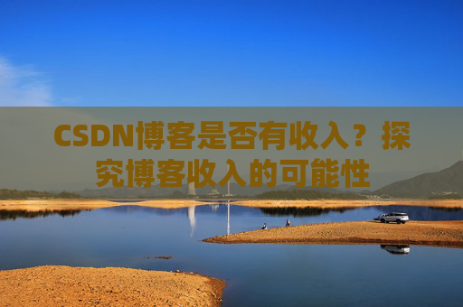 CSDN博客是否有收入？探究博客收入的可能性
